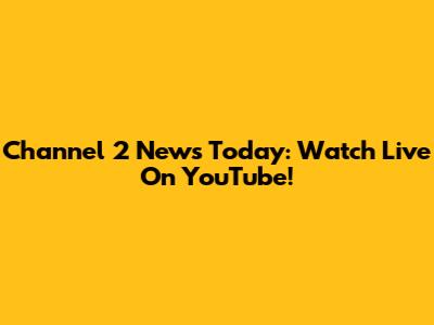 Channel 2 News Today: Watch Live On YouTube!