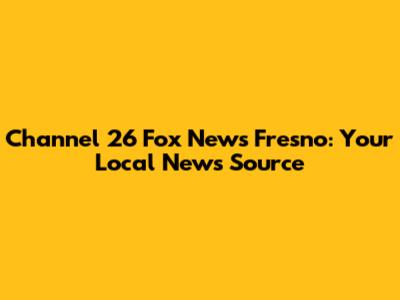 Channel 26 Fox News Fresno: Your Local News Source