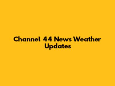 Channel 44 News Weather Updates