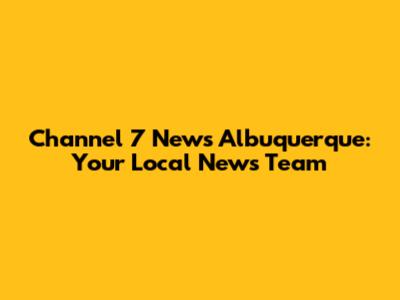Channel 7 News Albuquerque: Your Local News Team