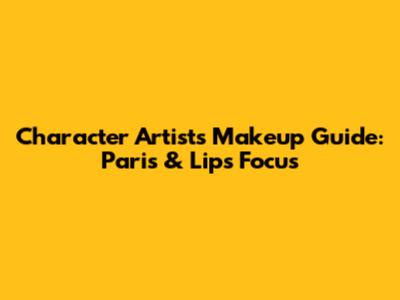 Character Artist's Makeup Guide: Paris & Lips Focus