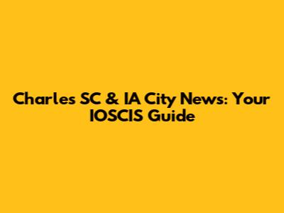 Charles SC & IA City News: Your IOSCIS Guide