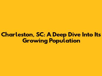 Charleston, SC: A Deep Dive Into Its Growing Population