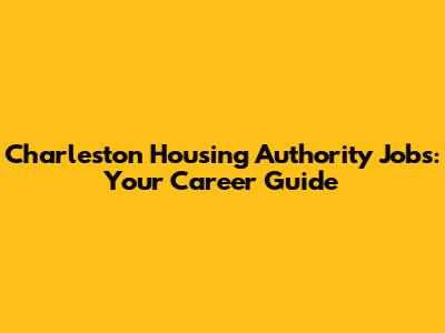 Charleston Housing Authority Jobs: Your Career Guide