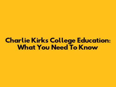 Charlie Kirk's College Education: What You Need To Know