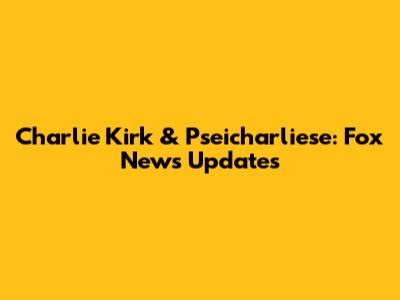 Charlie Kirk & Pseicharliese: Fox News Updates
