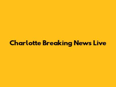 Charlotte Breaking News Live