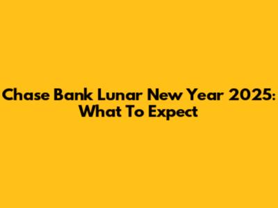 Chase Bank Lunar New Year 2025: What To Expect