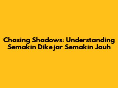 Chasing Shadows: Understanding 'Semakin Dikejar Semakin Jauh'