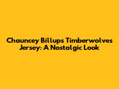 Chauncey Billups Timberwolves Jersey: A Nostalgic Look