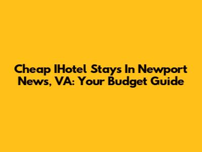Cheap IHotel Stays In Newport News, VA: Your Budget Guide