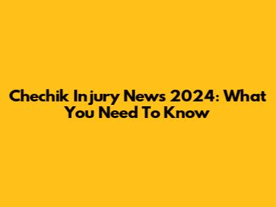 Chechik Injury News 2024: What You Need To Know