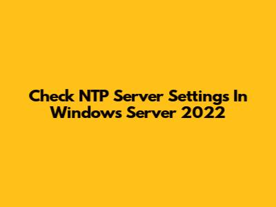 Check NTP Server Settings In Windows Server 2022