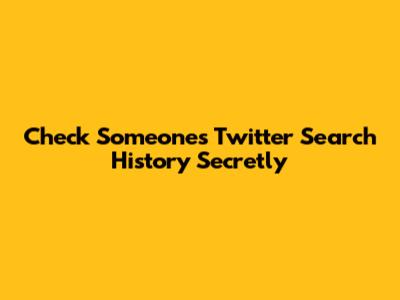 Check Someone's Twitter Search History Secretly