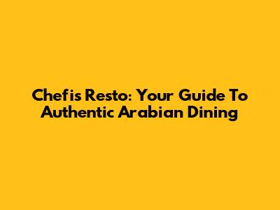 Chefi's Resto: Your Guide To Authentic Arabian Dining