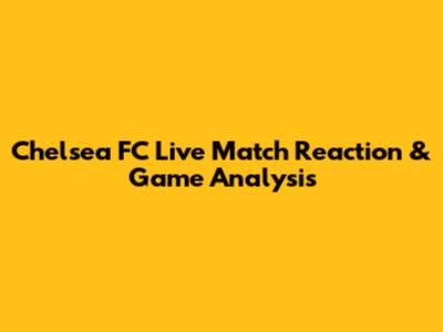 Chelsea FC Live Match Reaction & Game Analysis