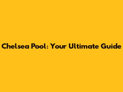 Chelsea Pool: Your Ultimate Guide