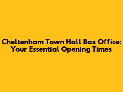 Cheltenham Town Hall Box Office: Your Essential Opening Times