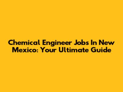 Chemical Engineer Jobs In New Mexico: Your Ultimate Guide