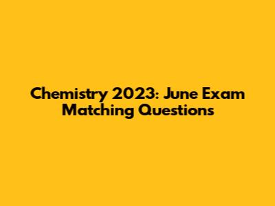 Chemistry 2023: June Exam Matching Questions