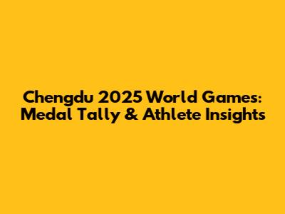 Chengdu 2025 World Games: Medal Tally & Athlete Insights
