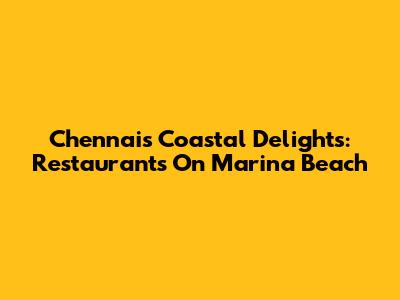 Chennai's Coastal Delights: Restaurants On Marina Beach