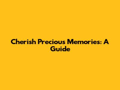 Cherish Precious Memories: A Guide