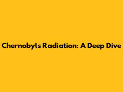 Chernobyl's Radiation: A Deep Dive