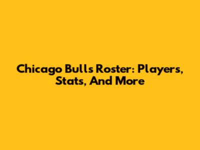 Chicago Bulls Roster: Players, Stats, And More