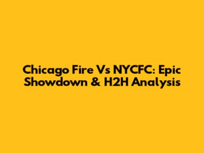 Chicago Fire Vs NYCFC: Epic Showdown & H2H Analysis