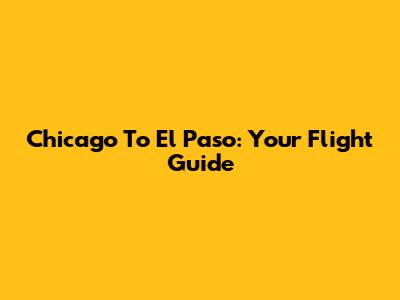Chicago To El Paso: Your Flight Guide