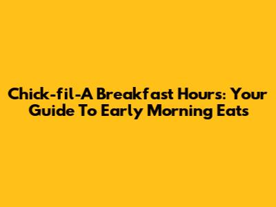 Chick-fil-A Breakfast Hours: Your Guide To Early Morning Eats