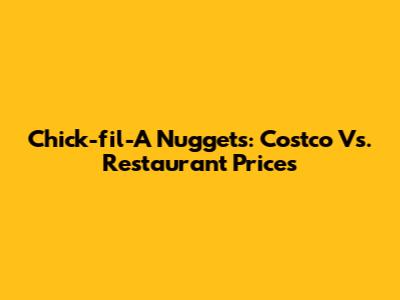 Chick-fil-A Nuggets: Costco Vs. Restaurant Prices