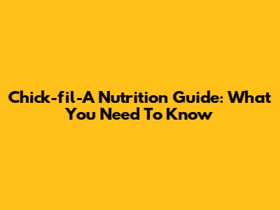 Chick-fil-A Nutrition Guide: What You Need To Know