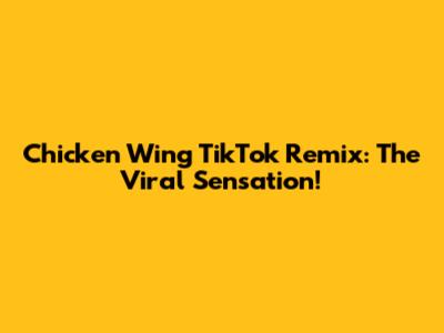 Chicken Wing TikTok Remix: The Viral Sensation!