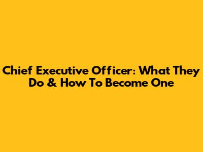 Chief Executive Officer: What They Do & How To Become One