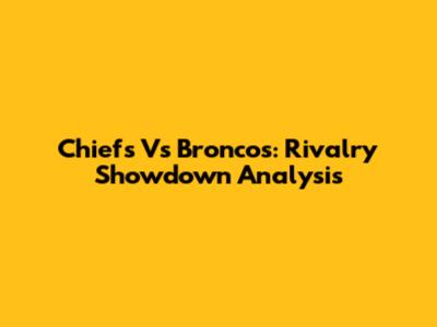 Chiefs Vs Broncos: Rivalry Showdown Analysis