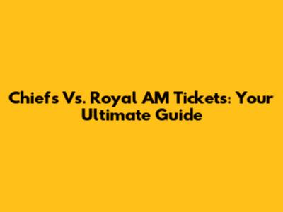 Chiefs Vs. Royal AM Tickets: Your Ultimate Guide