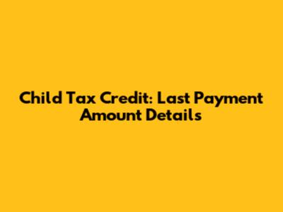 Child Tax Credit: Last Payment Amount Details