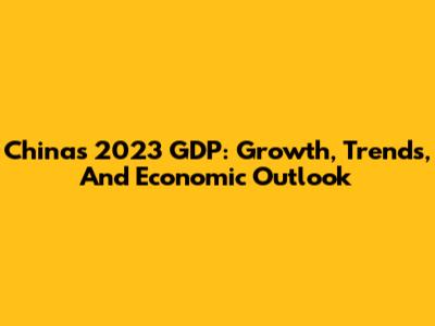 China's 2023 GDP: Growth, Trends, And Economic Outlook
