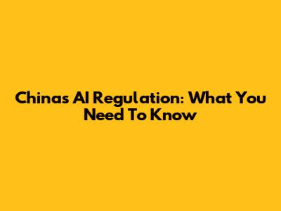China's AI Regulation: What You Need To Know