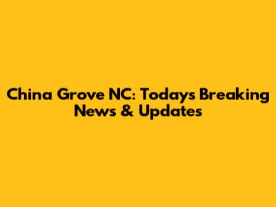 China Grove NC: Today's Breaking News & Updates