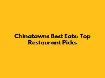 Chinatown's Best Eats: Top Restaurant Picks