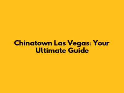 Chinatown Las Vegas: Your Ultimate Guide
