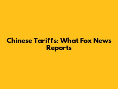 Chinese Tariffs: What Fox News Reports