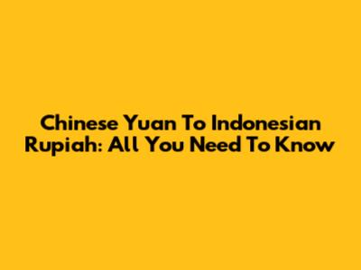 Chinese Yuan To Indonesian Rupiah: All You Need To Know