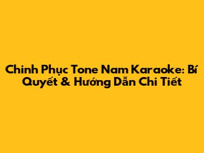 Chinh Phục Tone Nam Karaoke: Bí Quyết & Hướng Dẫn Chi Tiết