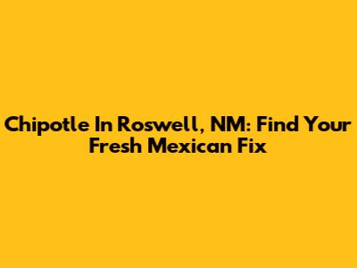 Chipotle In Roswell, NM: Find Your Fresh Mexican Fix