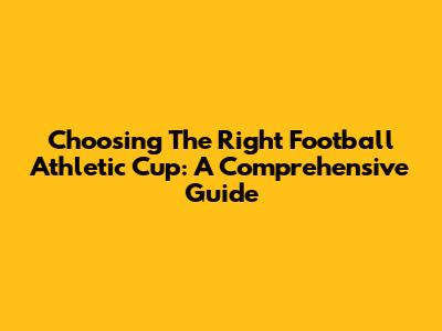 Choosing The Right Football Athletic Cup: A Comprehensive Guide