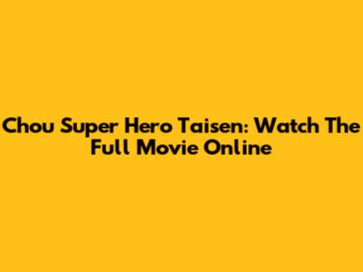 Chou Super Hero Taisen: Watch The Full Movie Online